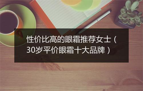 性价比高的眼霜推荐女士（30岁平价眼霜十大品牌）