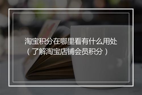 淘宝积分在哪里看有什么用处（了解淘宝店铺会员积分）