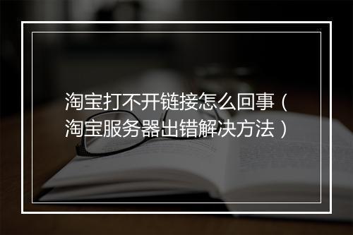 淘宝打不开链接怎么回事（淘宝服务器出错解决方法）