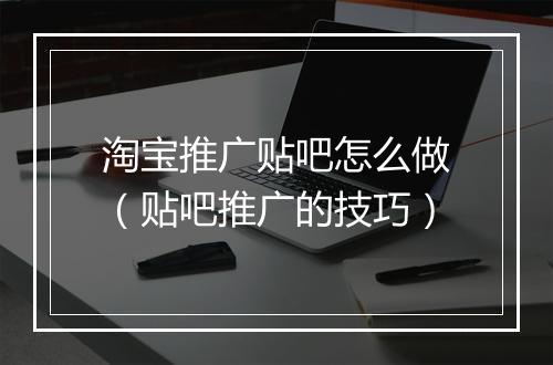 淘宝推广贴吧怎么做（贴吧推广的技巧）