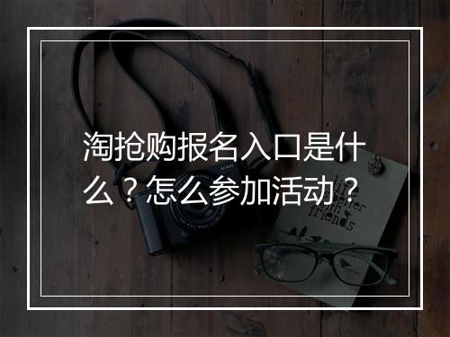 淘抢购报名入口是什么？怎么参加活动？
