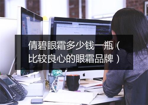 倩碧眼霜多少钱一瓶（比较良心的眼霜品牌）