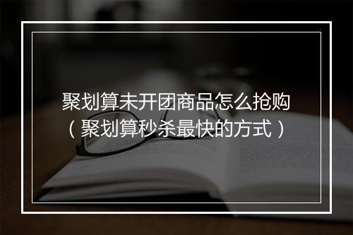 聚划算未开团商品怎么抢购（聚划算秒杀最快的方式）