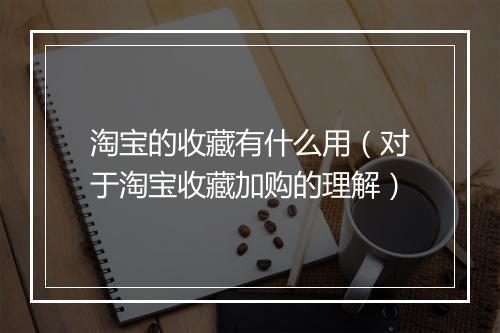 淘宝的收藏有什么用（对于淘宝收藏加购的理解）