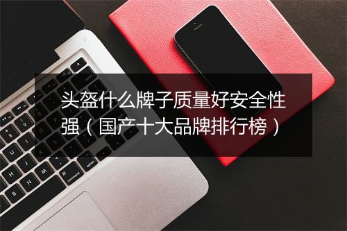 头盔什么牌子质量好安全性强（国产十大品牌排行榜）