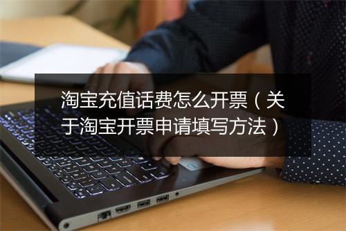 淘宝充值话费怎么开票（关于淘宝开票申请填写方法）