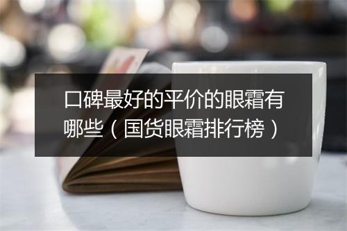 口碑最好的平价的眼霜有哪些（国货眼霜排行榜）