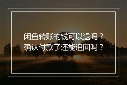 闲鱼转账的钱可以退吗？确认付款了还能追回吗？