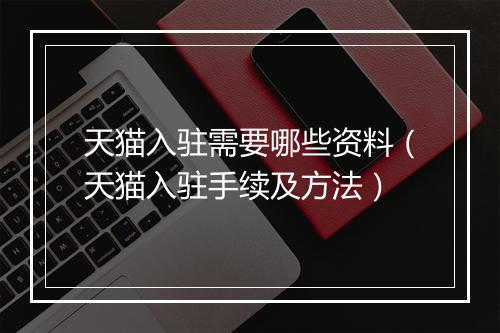 天猫入驻需要哪些资料（天猫入驻手续及方法）