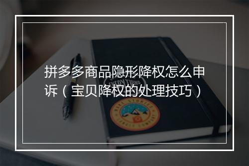 拼多多商品隐形降权怎么申诉（宝贝降权的处理技巧）