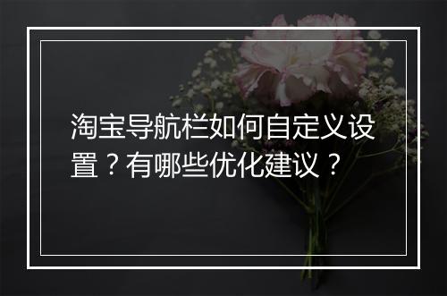 淘宝导航栏如何自定义设置？有哪些优化建议？