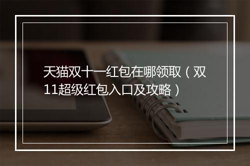 天猫双十一红包在哪领取（双11超级红包入口及攻略）