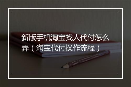 新版手机淘宝找人代付怎么弄（淘宝代付操作流程）
