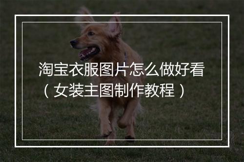 淘宝衣服图片怎么做好看（女装主图制作教程）