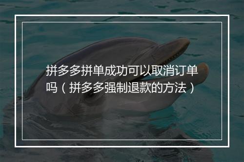 拼多多拼单成功可以取消订单吗（拼多多强制退款的方法）