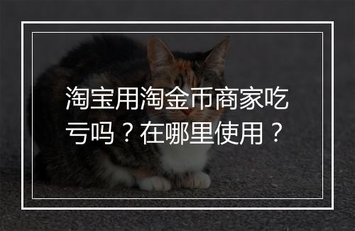 淘宝用淘金币商家吃亏吗？在哪里使用？