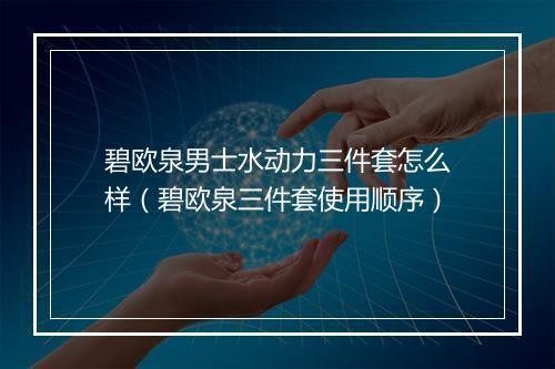 碧欧泉男士水动力三件套怎么样（碧欧泉三件套使用顺序）