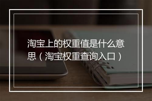 淘宝上的权重值是什么意思（淘宝权重查询入口）