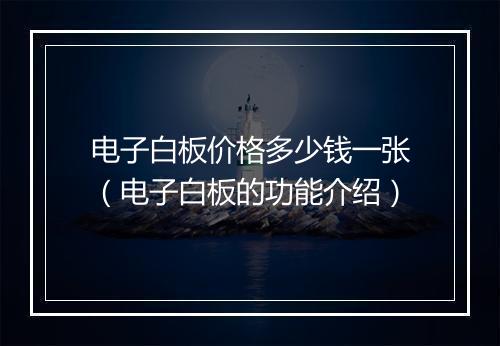 电子白板价格多少钱一张（电子白板的功能介绍）