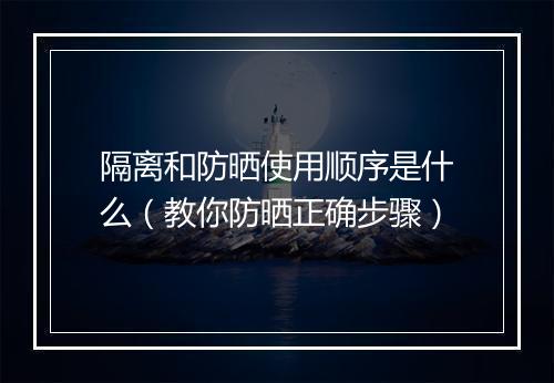 隔离和防晒使用顺序是什么（教你防晒正确步骤）
