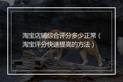 淘宝店铺综合评分多少正常（淘宝评分快速提高的方法）