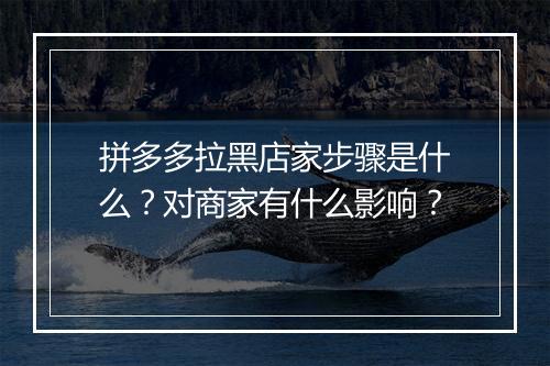 拼多多拉黑店家步骤是什么？对商家有什么影响？