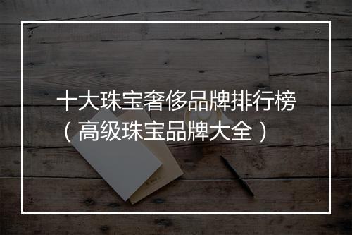 十大珠宝奢侈品牌排行榜（高级珠宝品牌大全）