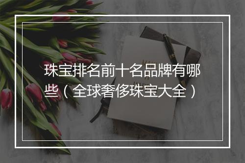 珠宝排名前十名品牌有哪些（全球奢侈珠宝大全）
