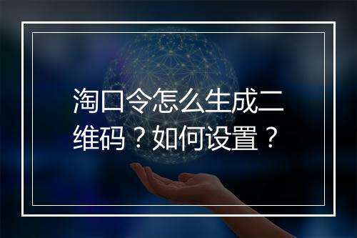 淘口令怎么生成二维码？如何设置？