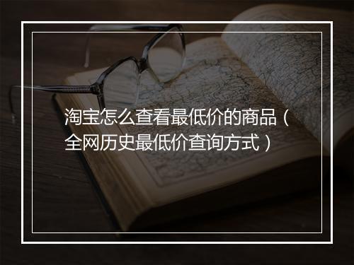 淘宝怎么查看最低价的商品（全网历史最低价查询方式）