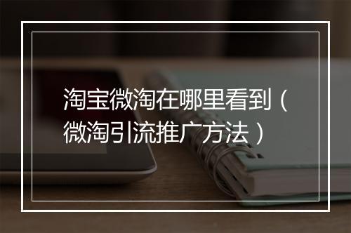 淘宝微淘在哪里看到（微淘引流推广方法）