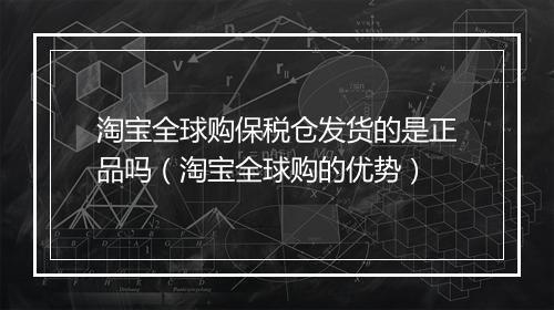 淘宝全球购保税仓发货的是正品吗（淘宝全球购的优势）