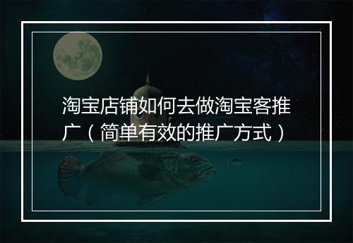淘宝店铺如何去做淘宝客推广（简单有效的推广方式）