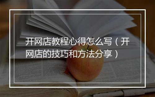 开网店教程心得怎么写（开网店的技巧和方法分享）