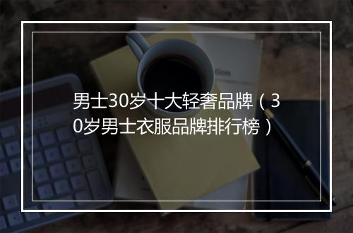 男士30岁十大轻奢品牌（30岁男士衣服品牌排行榜）