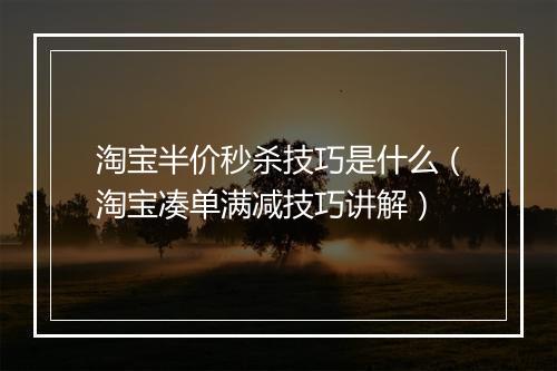 淘宝半价秒杀技巧是什么（淘宝凑单满减技巧讲解）
