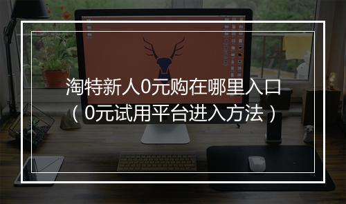 淘特新人0元购在哪里入口（0元试用平台进入方法）