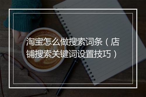 淘宝怎么做搜索词条（店铺搜索关键词设置技巧）
