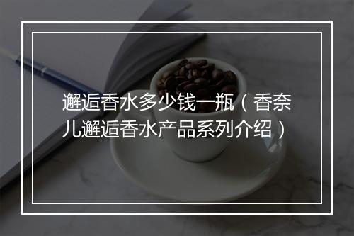 邂逅香水多少钱一瓶（香奈儿邂逅香水产品系列介绍）