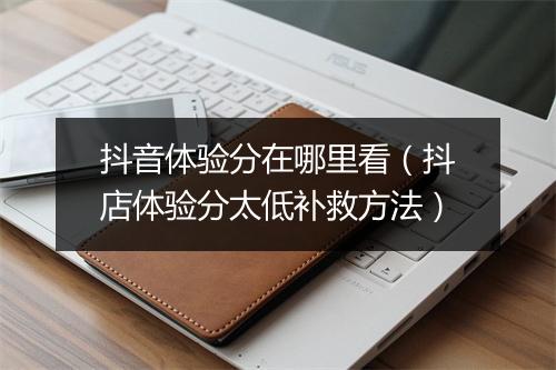 抖音体验分在哪里看（抖店体验分太低补救方法）