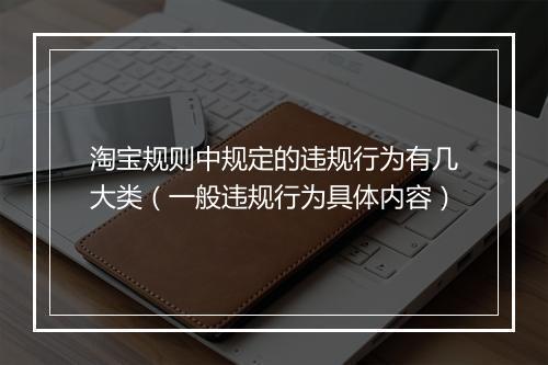 淘宝规则中规定的违规行为有几大类（一般违规行为具体内容）