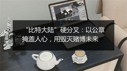 “比特大陆”硬分叉：以公章掩盖人心，用毁灭赌博未来