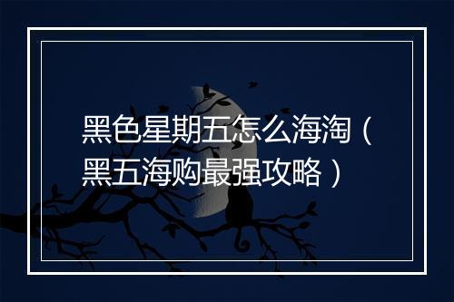 黑色星期五怎么海淘（黑五海购最强攻略）