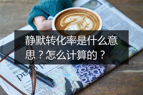 静默转化率是什么意思？怎么计算的？