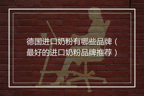 德国进口奶粉有哪些品牌（最好的进口奶粉品牌推荐）