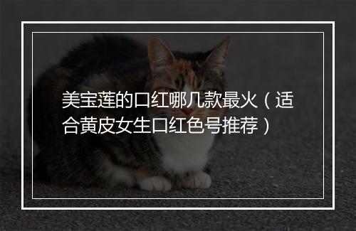 美宝莲的口红哪几款最火（适合黄皮女生口红色号推荐）