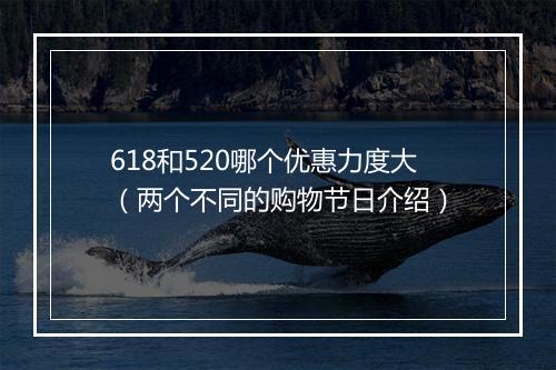 618和520哪个优惠力度大（两个不同的购物节日介绍）