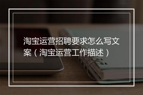 淘宝运营招聘要求怎么写文案（淘宝运营工作描述）