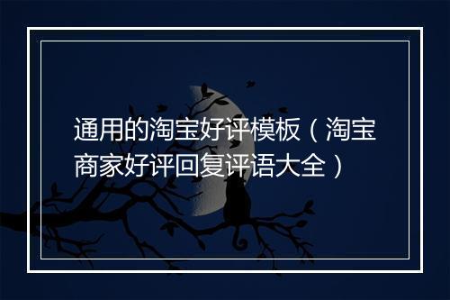 通用的淘宝好评模板（淘宝商家好评回复评语大全）