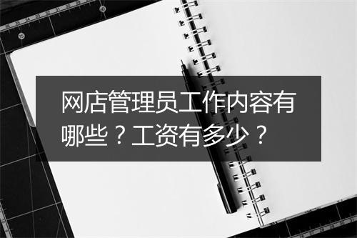 网店管理员工作内容有哪些？工资有多少？